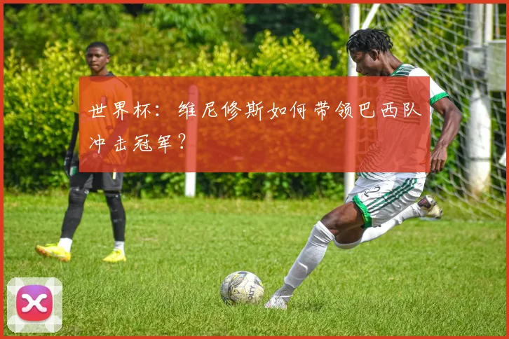 世界杯：维尼修斯如何带领巴西队冲击冠军？