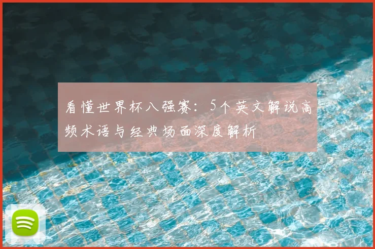 看懂世界杯八强赛：5个英文解说高频术语与经典场面深度解析