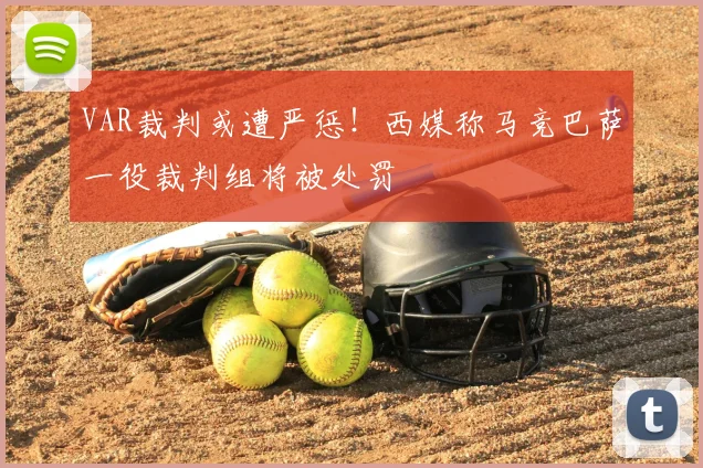 VAR裁判或遭严惩！西媒称马竞巴萨一役裁判组将被处罚