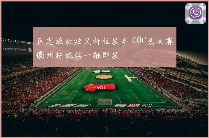 区志斌杜炫义杆位发车 COC总决赛衢州柯城站一触即发