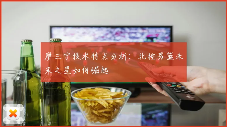 廖三宁技术特点分析：北控男篮未来之星如何崛起