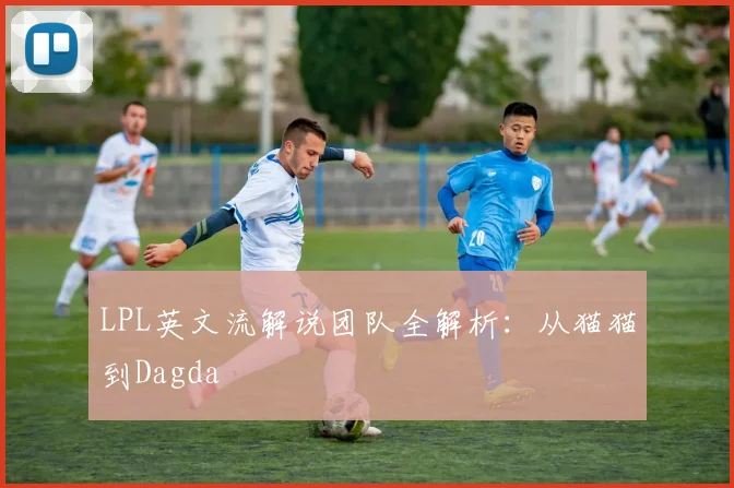 LPL英文流解说团队全解析：从猫猫到Dagda