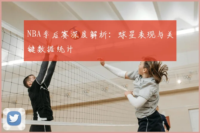 NBA季后赛深度解析：球星表现与关键数据统计