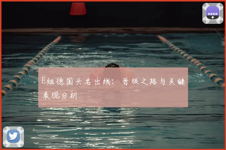 E组德国头名出线：晋级之路与关键表现分析