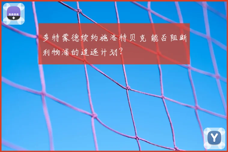 多特蒙德续约施洛特贝克 能否阻断利物浦的追逐计划？