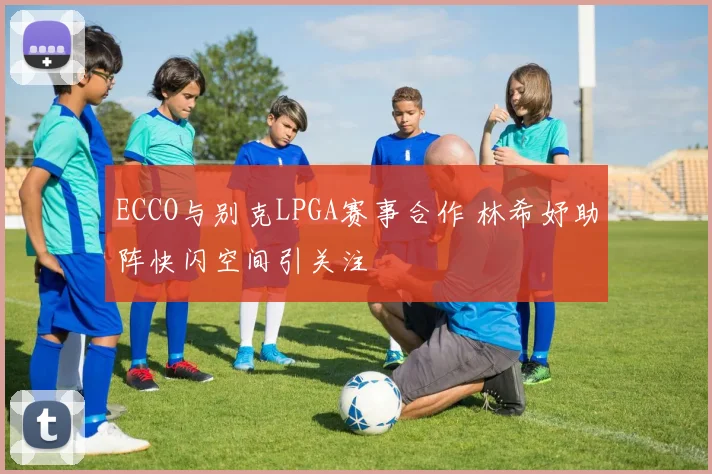 ECCO与别克LPGA赛事合作 林希妤助阵快闪空间引关注