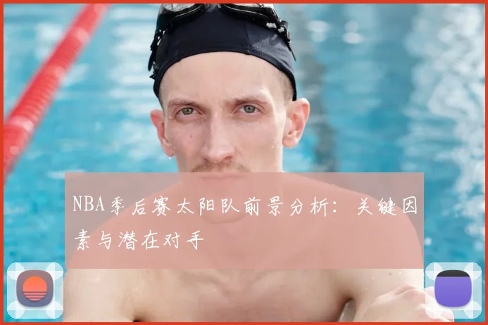 NBA季后赛太阳队前景分析：关键因素与潜在对手