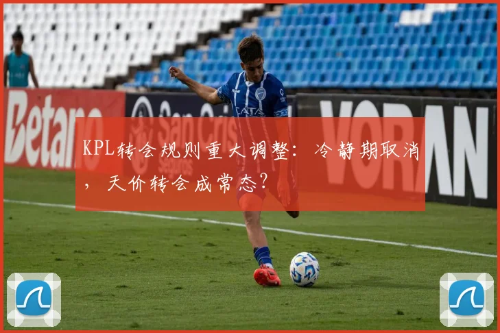 KPL转会规则重大调整：冷静期取消，天价转会成常态？