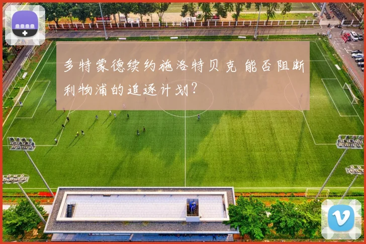 多特蒙德续约施洛特贝克 能否阻断利物浦的追逐计划？