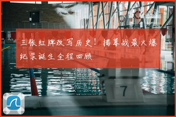三张红牌改写历史!揭幕战最火爆纪录诞生全程回顾