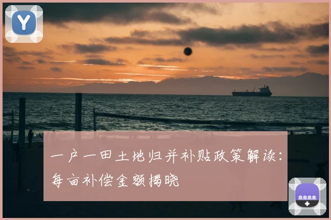 一户一田土地归并补贴政策解读：每亩补偿金额揭晓