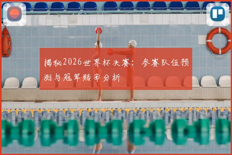 揭秘2026世界杯决赛：参赛队伍预测与冠军赔率分析