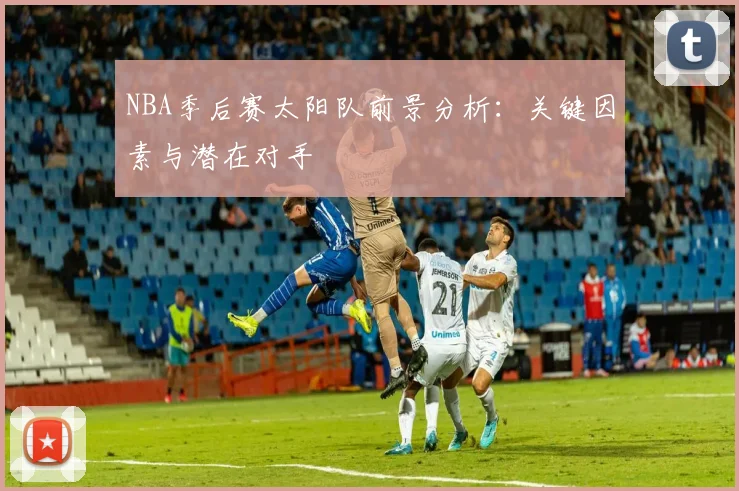 NBA季后赛太阳队前景分析：关键因素与潜在对手